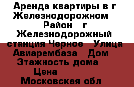 Аренда квартиры в г.Железнодорожном › Район ­ г.Железнодорожный,станция Черное › Улица ­ Авиарембаза › Дом ­ 4 › Этажность дома ­ 5 › Цена ­ 19 000 - Московская обл., Железнодорожный г. Недвижимость » Квартиры аренда   